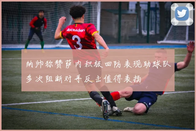 纳帅称赞萨内积极回防表现助球队多次阻断对手反击值得表扬
