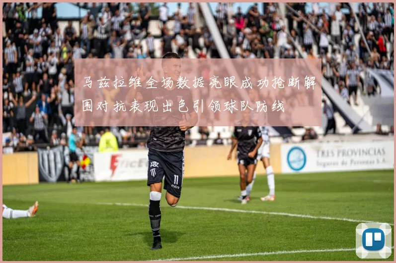 马兹拉维全场数据亮眼成功抢断解围对抗表现出色引领球队防线